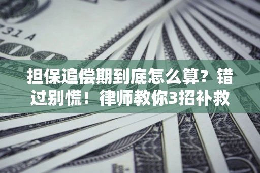 济南担保追偿期到底怎么算？错过别慌！律师教你3招补救
