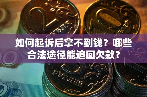 济南如何起诉后拿不到钱？哪些合法途径能追回欠款？