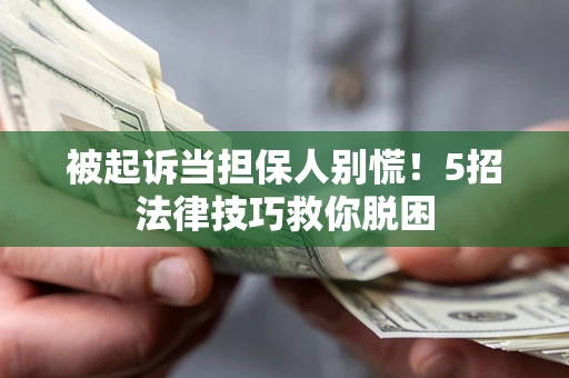 济南被起诉当担保人别慌！5招法律技巧救你脱困