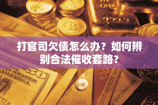 济南打官司欠债怎么办？如何辨别合法催收套路？
