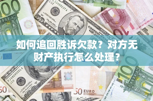 济南如何追回胜诉欠款？对方无财产执行怎么处理？