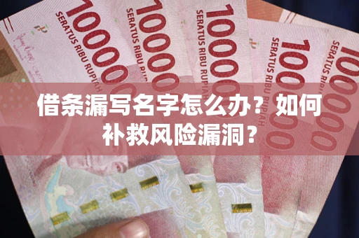 济南借条漏写名字怎么办？如何补救风险漏洞？