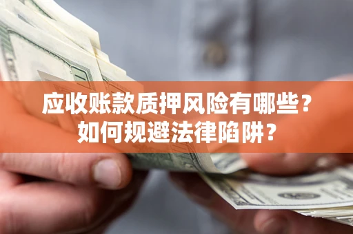 济南应收账款质押风险有哪些？如何规避法律陷阱？