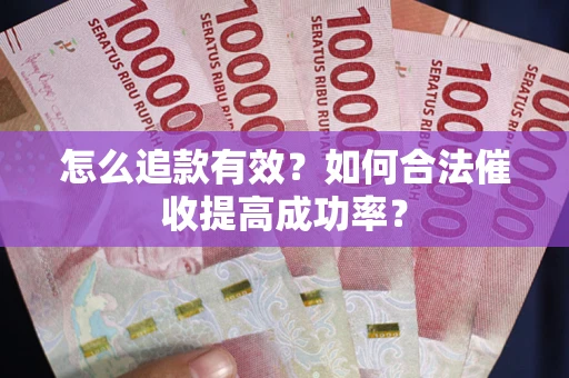 济南怎么追款有效？如何合法催收提高成功率？