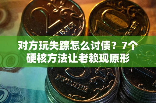 济南对方玩失踪怎么讨债？7个硬核方法让老赖现原形