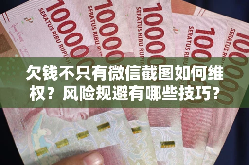 济南欠钱不只有微信截图如何维权？风险规避有哪些技巧？