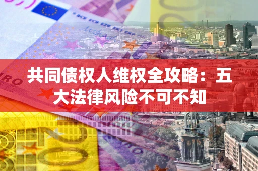 济南共同债权人维权全攻略：五大法律风险不可不知