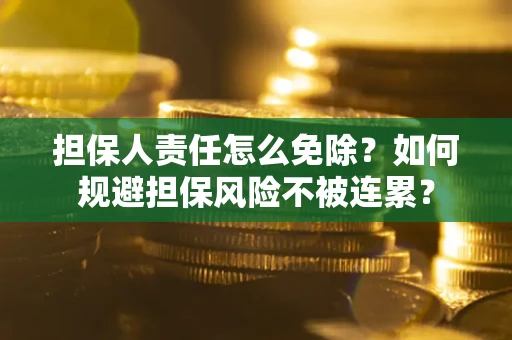 济南担保人责任怎么免除？如何规避担保风险不被连累？