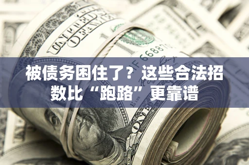 济南被债务困住了？这些合法招数比“跑路”更靠谱