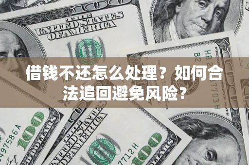 济南借钱不还怎么处理？如何合法追回避免风险？