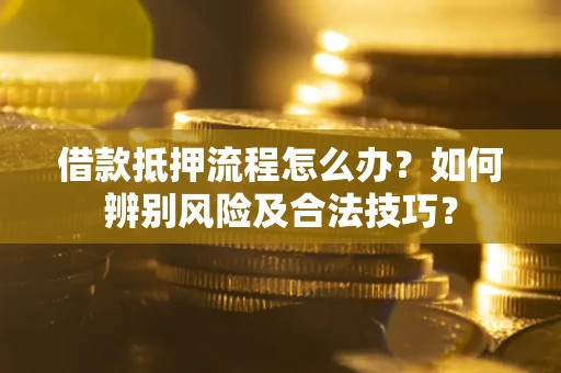 济南借款抵押流程怎么办？如何辨别风险及合法技巧？
