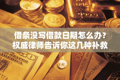 济南借条没写借款日期怎么办？权威律师告诉你这几种补救方法！
