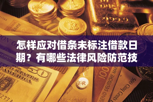 济南怎样应对借条未标注借款日期？有哪些法律风险防范技巧？