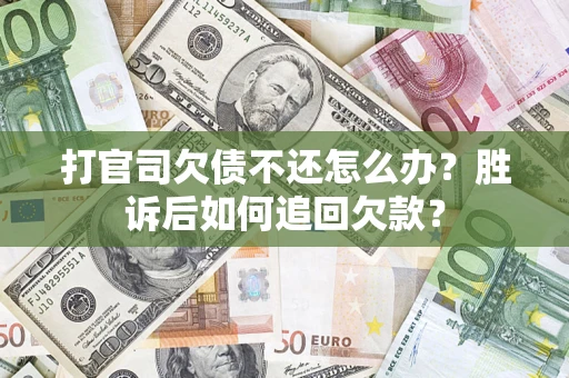 济南打官司欠债不还怎么办？胜诉后如何追回欠款？