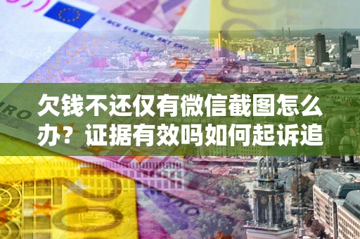 济南欠钱不还仅有微信截图怎么办？证据有效吗如何起诉追回欠款？