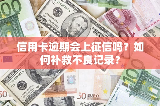 济南信用卡逾期会上征信吗？如何补救不良记录？