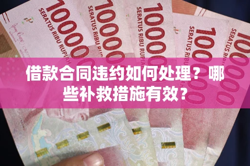 济南借款合同违约如何处理？哪些补救措施有效？
