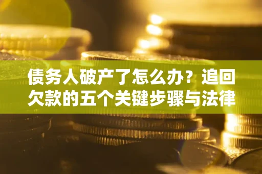 济南债务人破产了怎么办？追回欠款的五个关键步骤与法律策略
