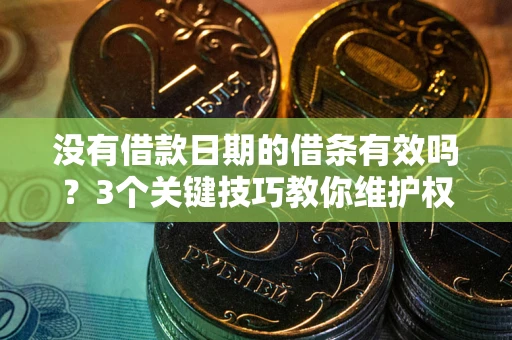 济南没有借款日期的借条有效吗？3个关键技巧教你维护权益
