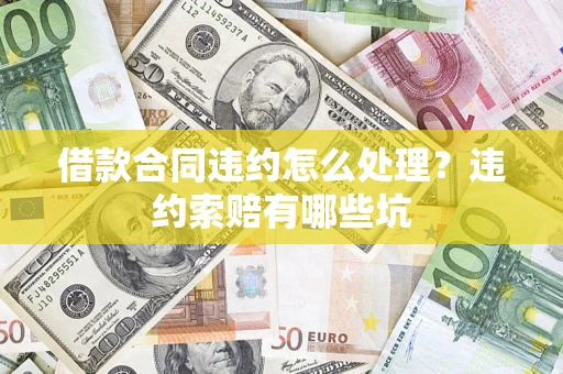 济南借款合同违约怎么处理？违约索赔有哪些坑