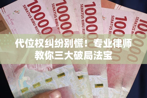 济南代位权纠纷别慌！专业律师教你三大破局法宝