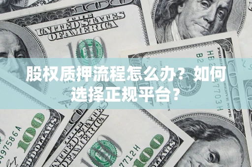 济南股权质押流程怎么办？如何选择正规平台？