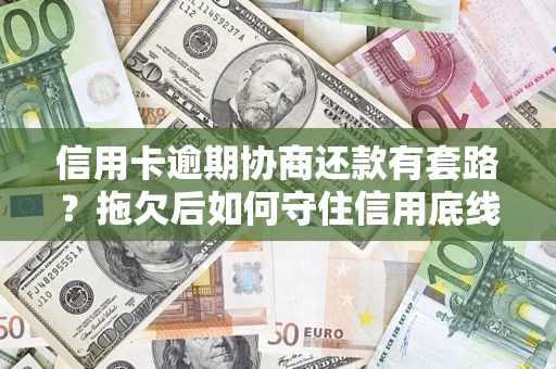 济南信用卡逾期协商还款有套路？拖欠后如何守住信用底线？