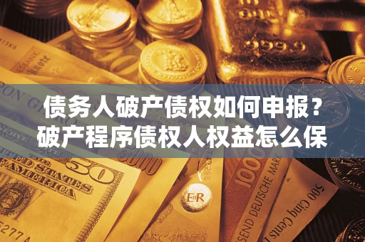 济南债务人破产债权如何申报？破产程序债权人权益怎么保障？