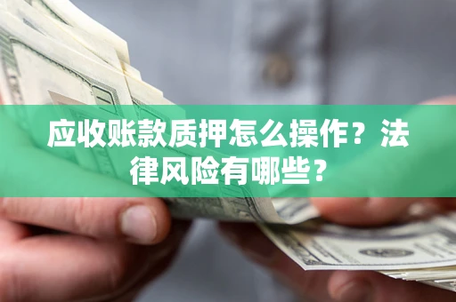 济南应收账款质押怎么操作？法律风险有哪些？