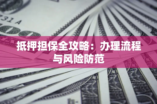 济南抵押担保全攻略：办理流程与风险防范
