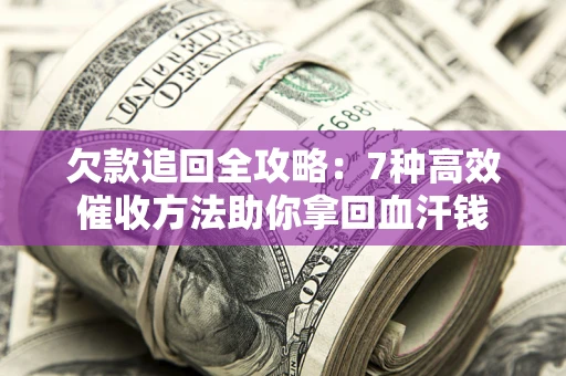 济南欠款追回全攻略：7种高效催收方法助你拿回血汗钱