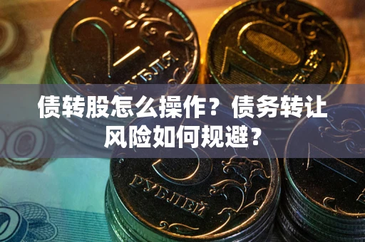 济南债转股怎么操作？债务转让风险如何规避？