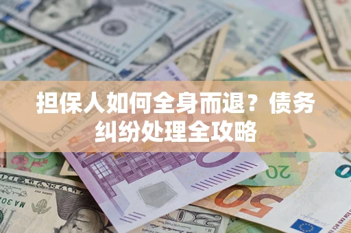 济南担保人如何全身而退？债务纠纷处理全攻略