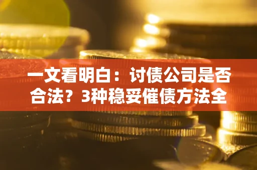 济南一文看明白：讨债公司是否合法？3种稳妥催债方法全解析