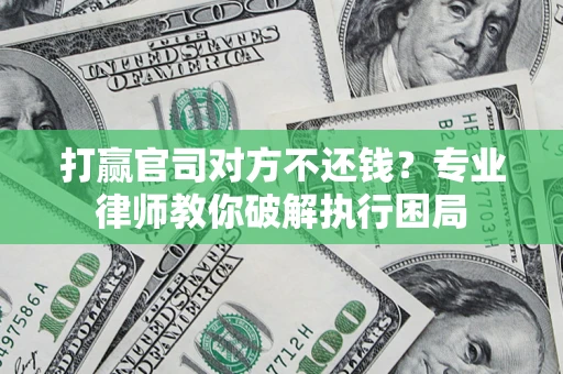 济南打赢官司对方不还钱？专业律师教你破解执行困局