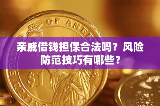 济南亲戚借钱担保合法吗？风险防范技巧有哪些？