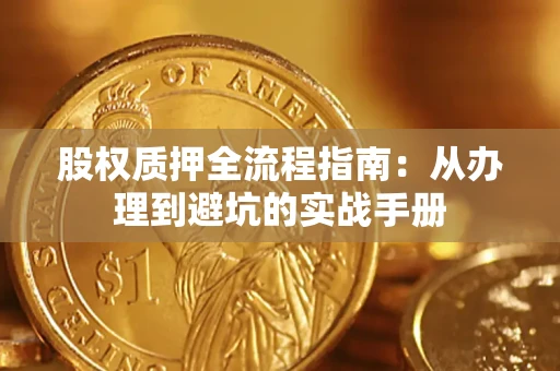 济南股权质押全流程指南：从办理到避坑的实战手册