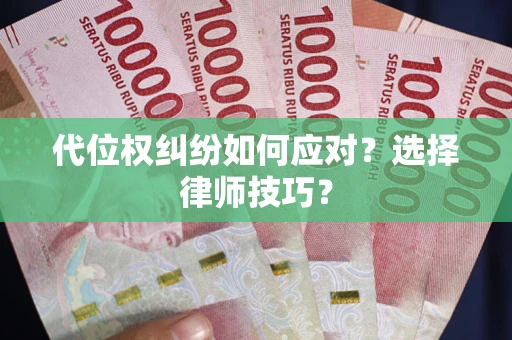 济南代位权纠纷如何应对？选择律师技巧？