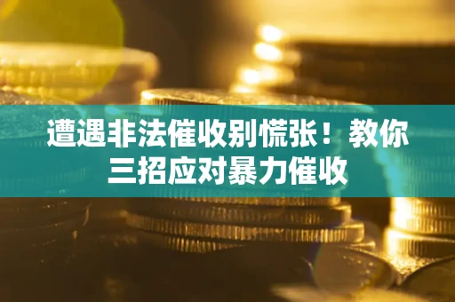 济南遭遇非法催收别慌张！教你三招应对暴力催收