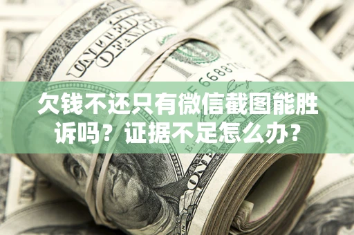 济南欠钱不还只有微信截图能胜诉吗？证据不足怎么办？