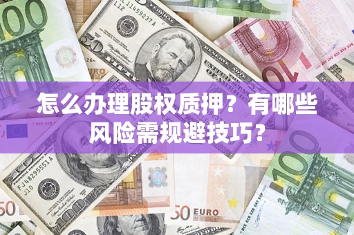 济南怎么办理股权质押？有哪些风险需规避技巧？