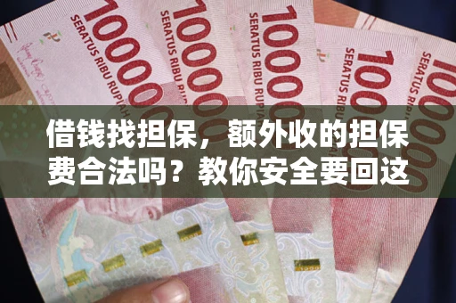 济南借钱找担保，额外收的担保费合法吗？教你安全要回这笔钱