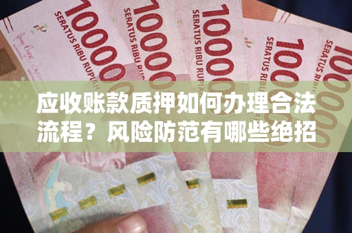 济南应收账款质押如何办理合法流程？风险防范有哪些绝招？
