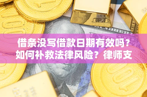 济南借条没写借款日期有效吗？如何补救法律风险？律师支招