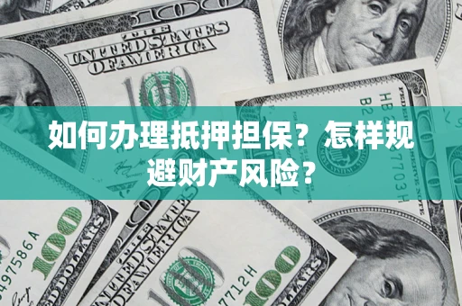 济南如何办理抵押担保？怎样规避财产风险？
