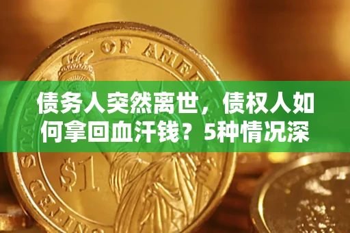 济南债务人突然离世，债权人如何拿回血汗钱？5种情况深度解析