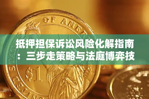 济南抵押担保诉讼风险化解指南：三步走策略与法庭博弈技巧