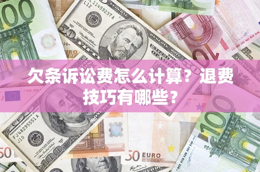 济南欠条诉讼费怎么计算？退费技巧有哪些？