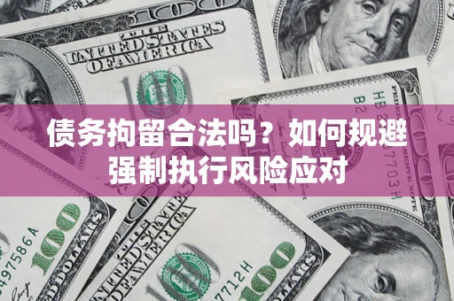 济南债务拘留合法吗？如何规避强制执行风险应对