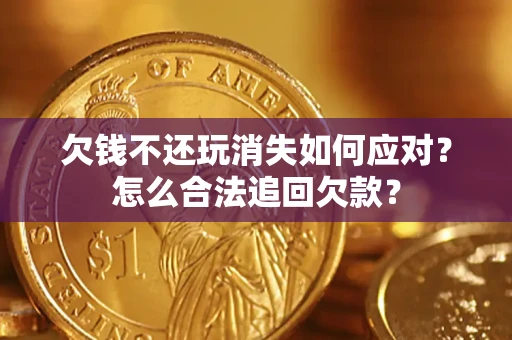 济南欠钱不还玩消失如何应对？怎么合法追回欠款？
